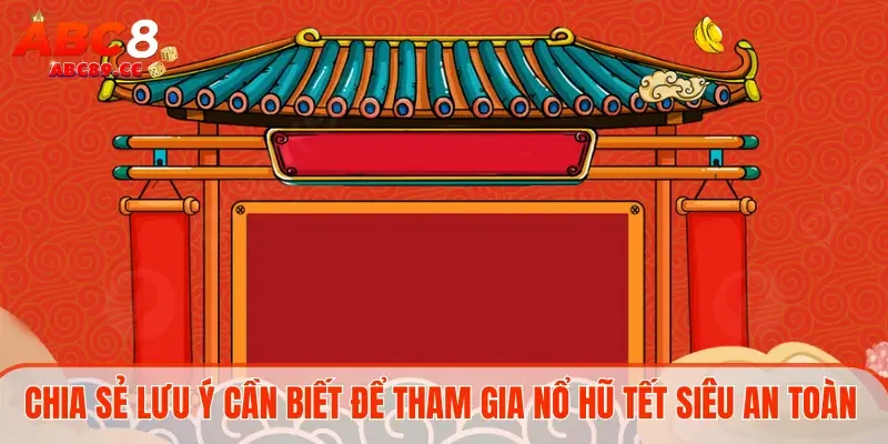 Chia sẻ lưu ý cần biết để tham gia nổ hũ Tết siêu an toàn