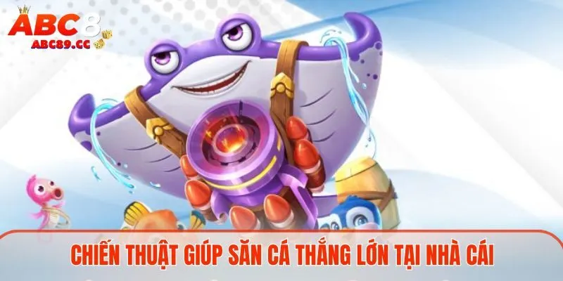 Chiến thuật giúp săn cá thắng lớn tại nhà cái
