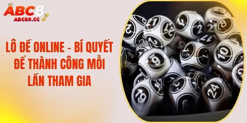 Lô Đề Online - Bí Quyết Để Thành Công Mỗi Lần Tham Gia