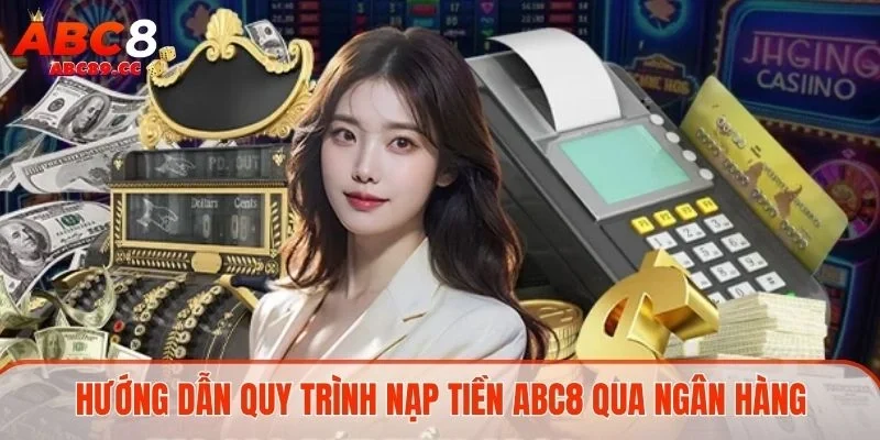 Hướng dẫn quy trình nạp tiền ABC8 qua ngân hàng