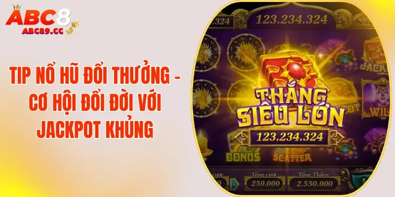 Tip Nổ Hũ Đổi Thưởng - Cơ Hội Đổi Đời Với Jackpot Khủng