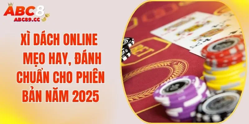 Xì dách Online - Mẹo Hay, Đánh Chuẩn Cho Phiên Bản Năm 2025